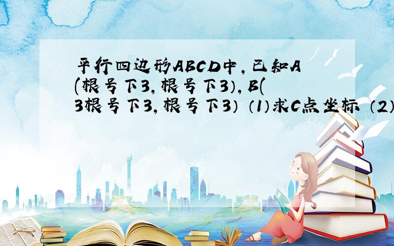 平行四边形ABCD中,已知A(根号下3,根号下3）,B(3根号下3,根号下3） （1）求C点坐标 （2）求平行四边形（3