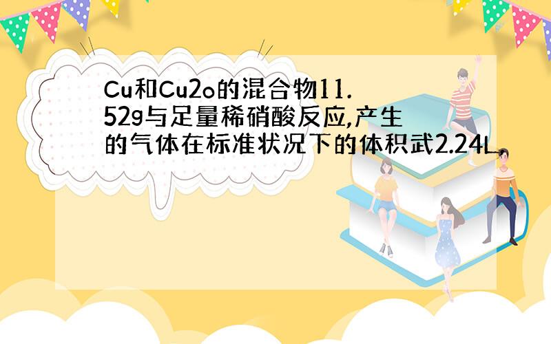 Cu和Cu2o的混合物11.52g与足量稀硝酸反应,产生的气体在标准状况下的体积武2.24L,