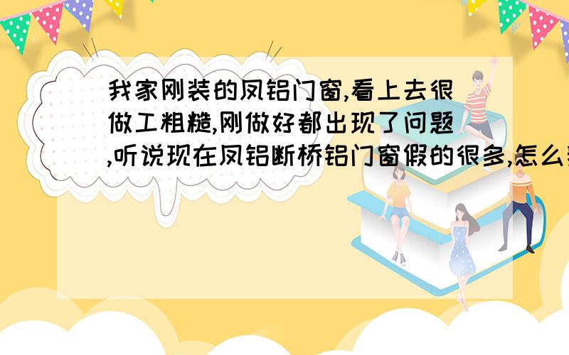 我家刚装的凤铝门窗,看上去很做工粗糙,刚做好都出现了问题,听说现在凤铝断桥铝门窗假的很多,怎么辨别凤铝断桥铝门窗的真假?