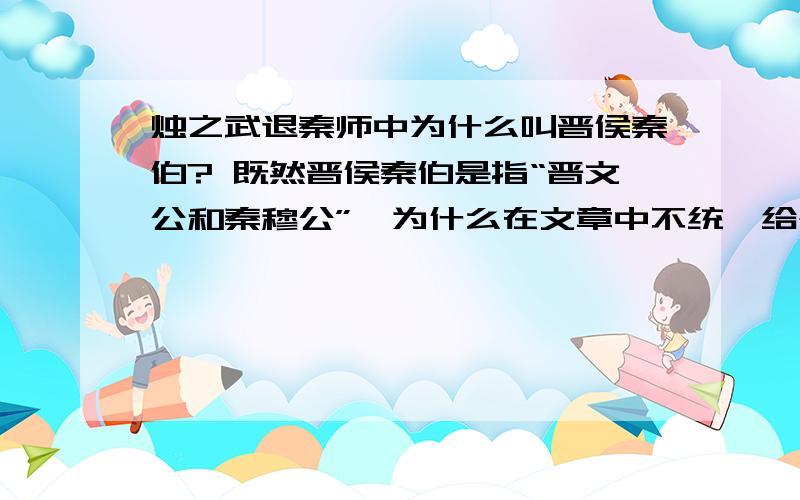 烛之武退秦师中为什么叫晋侯秦伯? 既然晋侯秦伯是指“晋文公和秦穆公”,为什么在文章中不统一给个称谓?