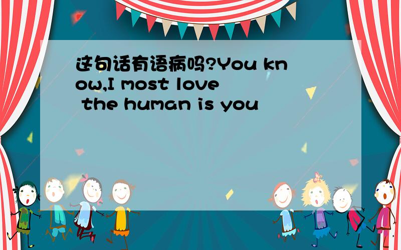 这句话有语病吗?You know,I most love the human is you