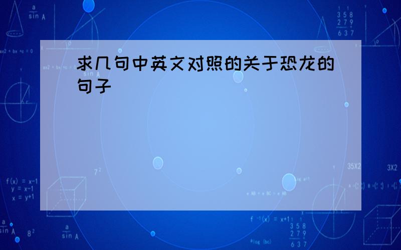 求几句中英文对照的关于恐龙的句子