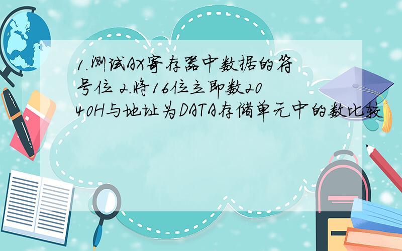 1.测试AX寄存器中数据的符号位 2.将16位立即数2040H与地址为DATA存储单元中的数比较