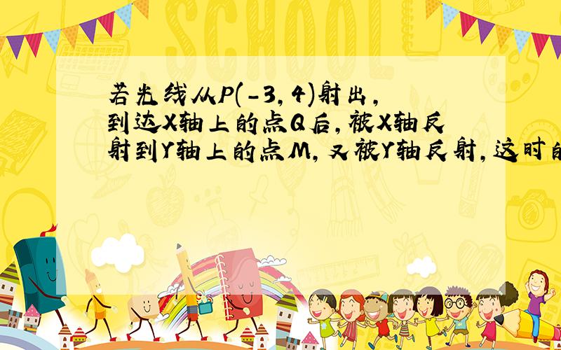 若光线从P(-3,4)射出,到达X轴上的点Q后,被X轴反射到Y轴上的点M,又被Y轴反射,这时的反射光线恰好经过点D（-1