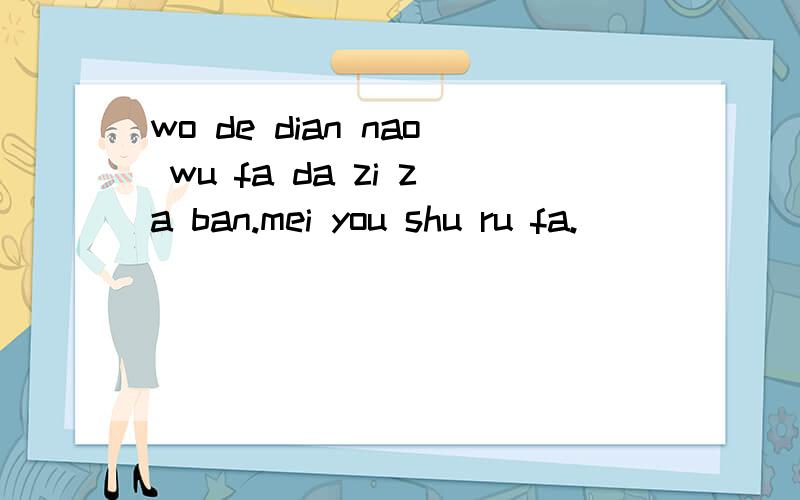 wo de dian nao wu fa da zi za ban.mei you shu ru fa.