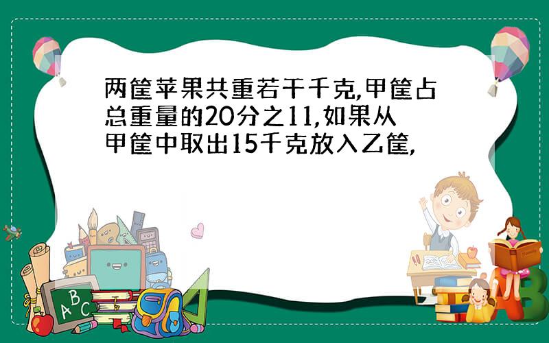 两筐苹果共重若干千克,甲筐占总重量的20分之11,如果从甲筐中取出15千克放入乙筐,