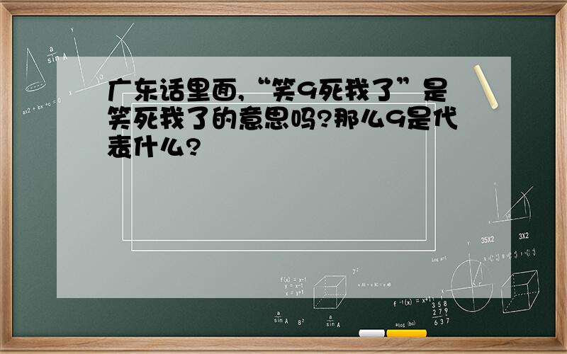 广东话里面,“笑9死我了”是笑死我了的意思吗?那么9是代表什么?