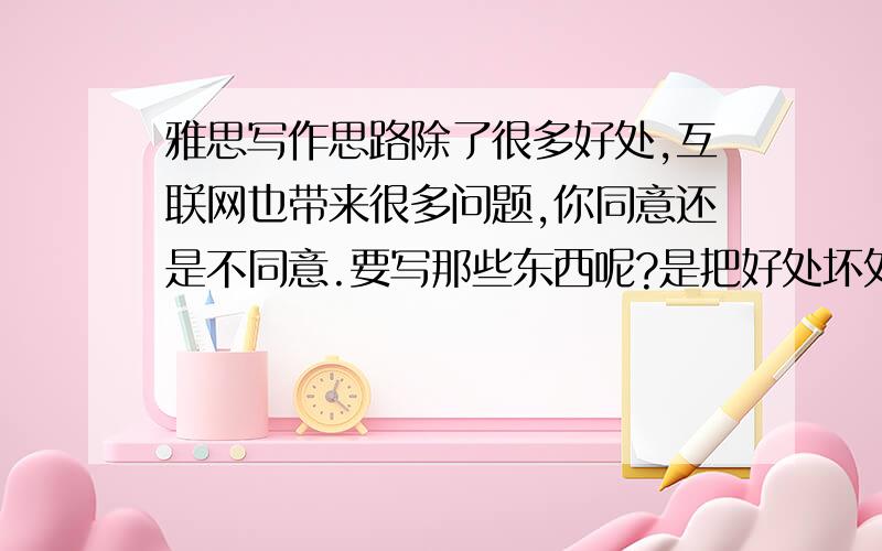 雅思写作思路除了很多好处,互联网也带来很多问题,你同意还是不同意.要写那些东西呢?是把好处坏处都写出来还是只写出来互联网