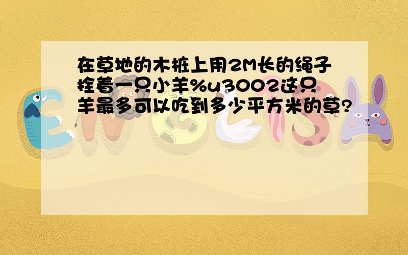 在草地的木桩上用2M长的绳子拴着一只小羊%u3002这只羊最多可以吃到多少平方米的草?