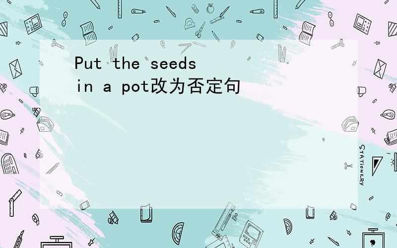 Put the seeds in a pot改为否定句