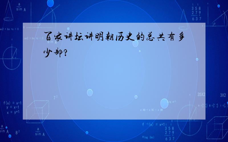 百家讲坛讲明朝历史的总共有多少部?