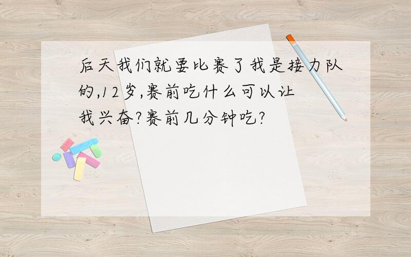 后天我们就要比赛了我是接力队的,12岁,赛前吃什么可以让我兴奋?赛前几分钟吃?