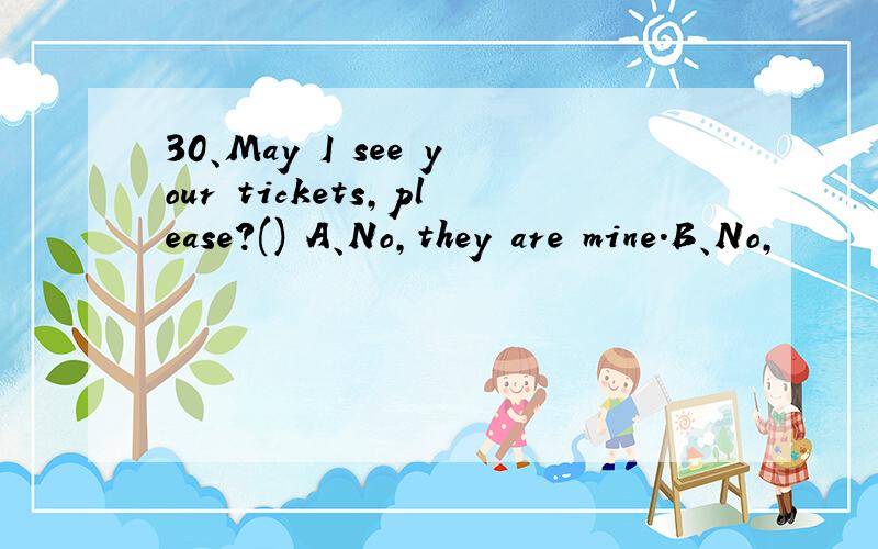 30、May I see your tickets,please?() A、No,they are mine.B、No,