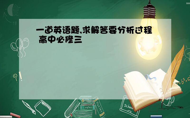 一道英语题,求解答要分析过程 高中必修三