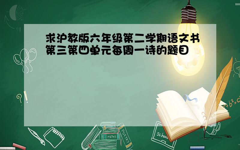 求沪教版六年级第二学期语文书第三第四单元每周一诗的题目