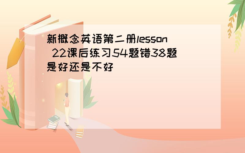 新概念英语第二册lesson 22课后练习54题错38题是好还是不好