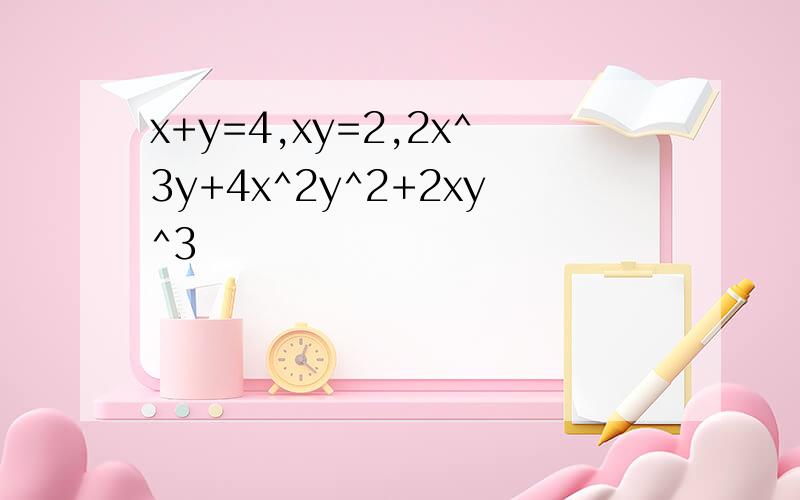 x+y=4,xy=2,2x^3y+4x^2y^2+2xy^3