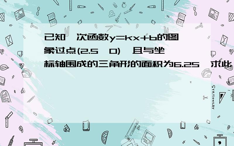 已知一次函数y=kx+b的图象过点(2.5,0),且与坐标轴围成的三角形的面积为6.25,求此一次函数表达式