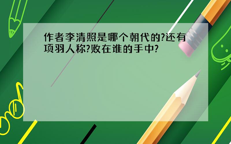 作者李清照是哪个朝代的?还有项羽人称?败在谁的手中?