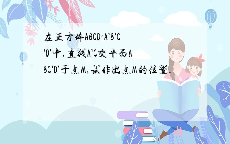 在正方体ABCD-A'B'C'D'中,直线A'C交平面ABC'D'于点M,试作出点M的位置.