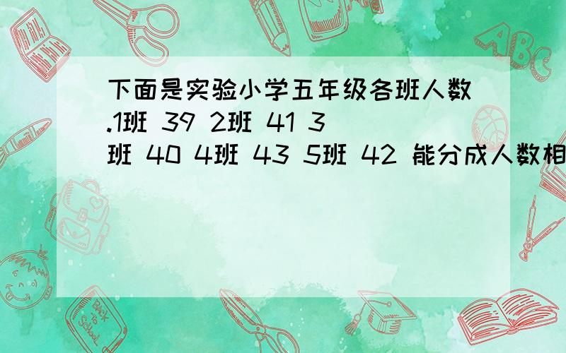 下面是实验小学五年级各班人数.1班 39 2班 41 3班 40 4班 43 5班 42 能分成人数相同的小组的班级有：