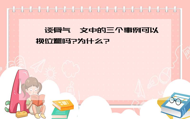 《谈骨气》文中的三个事例可以换位置吗?为什么?