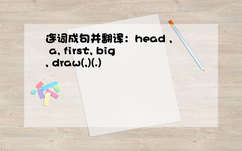 连词成句并翻译：head , a, first, big, draw(,)(.)