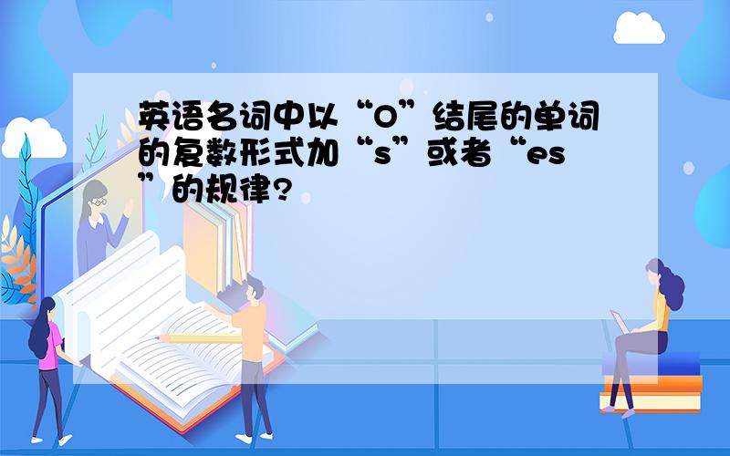 英语名词中以“O”结尾的单词的复数形式加“s”或者“es”的规律?