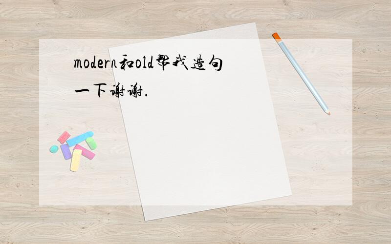 modern和old帮我造句一下谢谢.