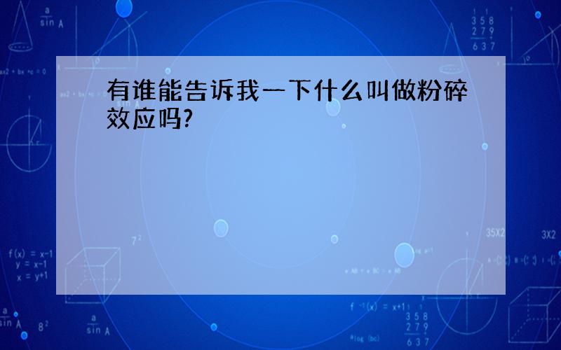 有谁能告诉我一下什么叫做粉碎效应吗?