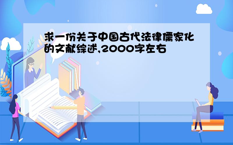 求一份关于中国古代法律儒家化的文献综述,2000字左右