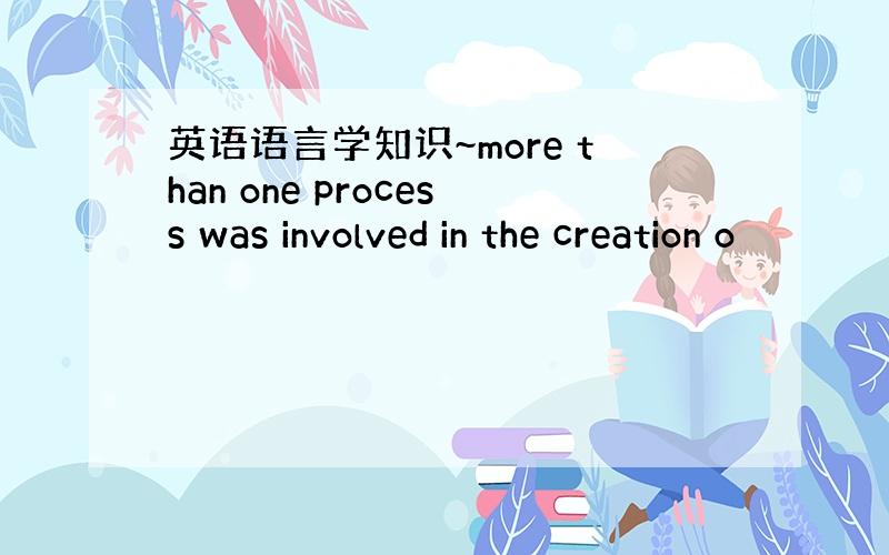 英语语言学知识~more than one process was involved in the creation o