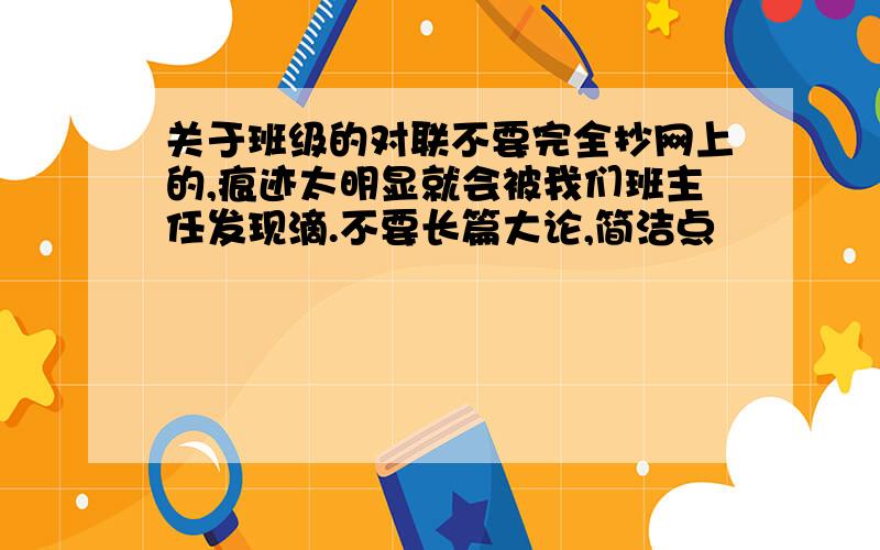 关于班级的对联不要完全抄网上的,痕迹太明显就会被我们班主任发现滴.不要长篇大论,简洁点