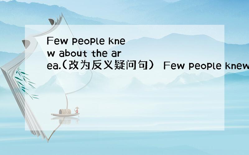 Few people knew about the area.(改为反义疑问句） Few people knew abo