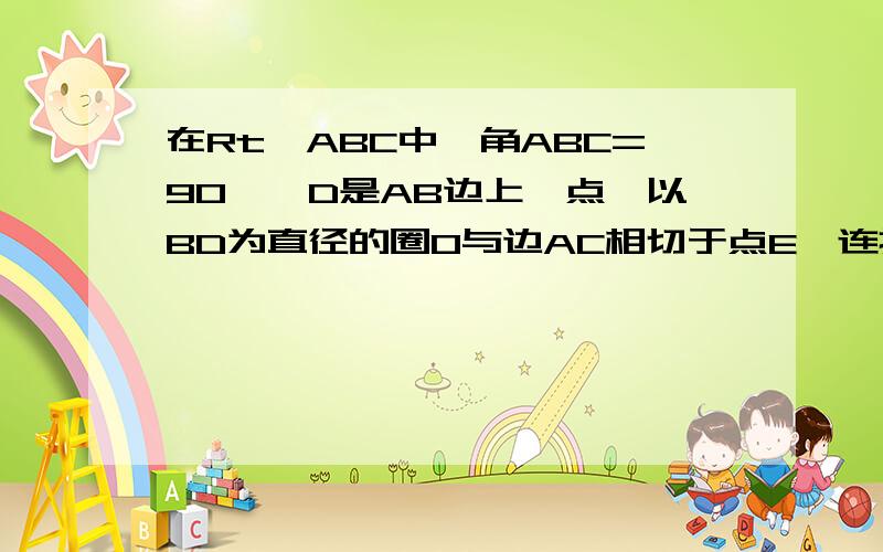 在Rt△ABC中,角ABC=90°,D是AB边上一点,以BD为直径的圈O与边AC相切于点E,连接DE并延长,与BC的延长