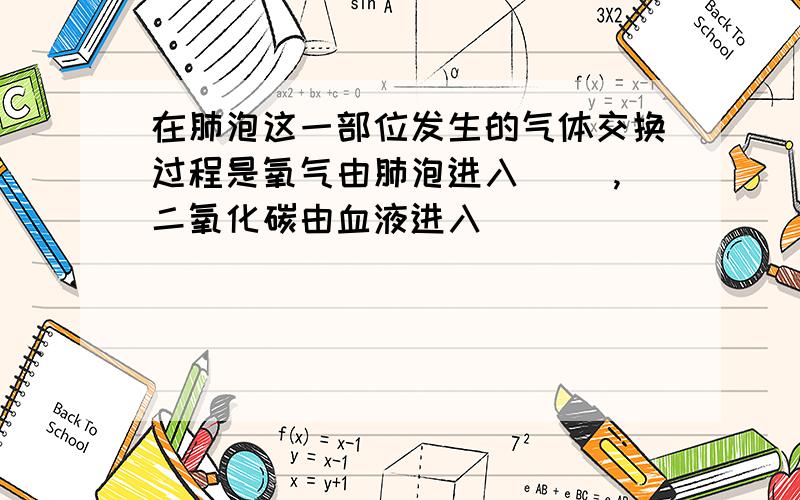 在肺泡这一部位发生的气体交换过程是氧气由肺泡进入（ ）,二氧化碳由血液进入（ ）