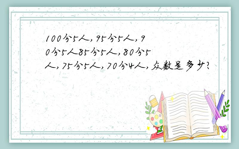 100分5人,95分5人,90分5人85分5人,80分5人,75分5人,70分4人,众数是多少?