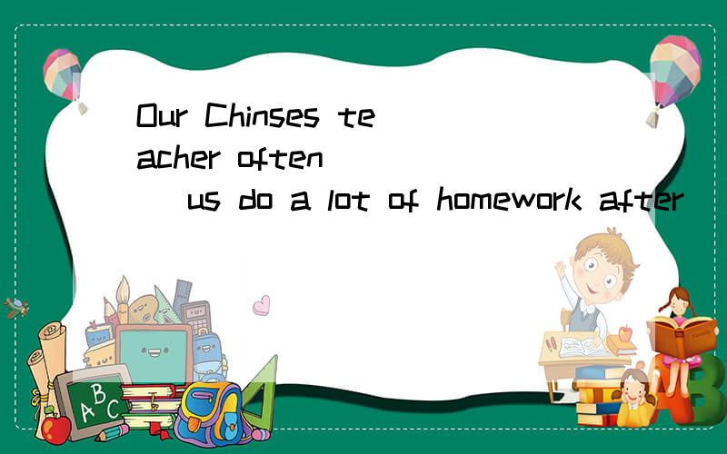 Our Chinses teacher often____ us do a lot of homework after