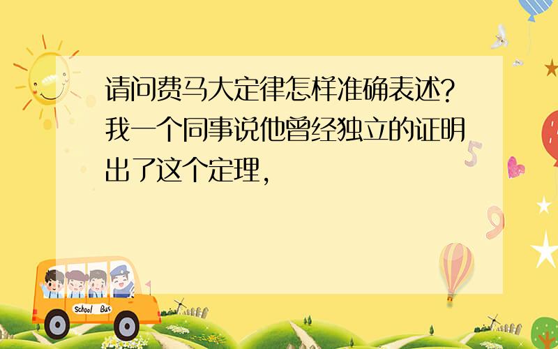 请问费马大定律怎样准确表述?我一个同事说他曾经独立的证明出了这个定理,