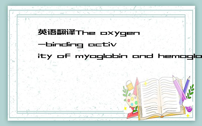 英语翻译The oxygen-binding activity of myoglobin and hemoglobin