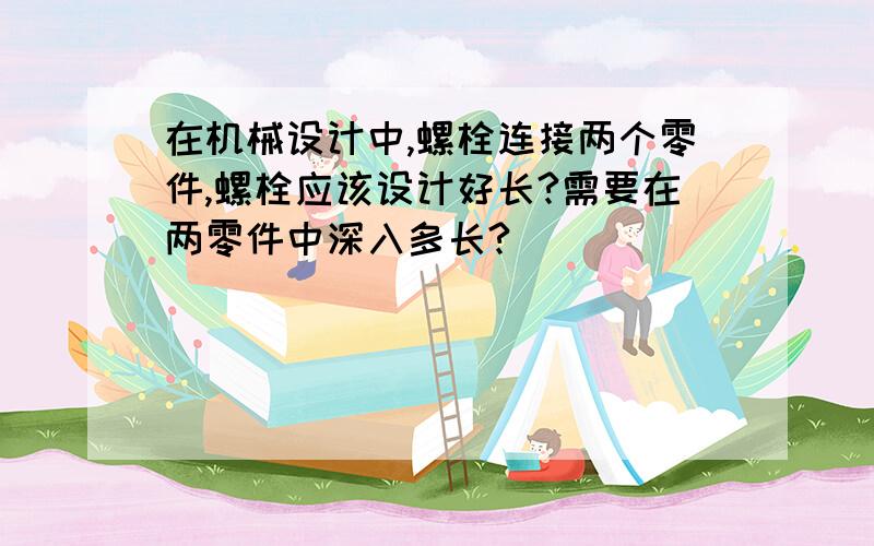 在机械设计中,螺栓连接两个零件,螺栓应该设计好长?需要在两零件中深入多长?