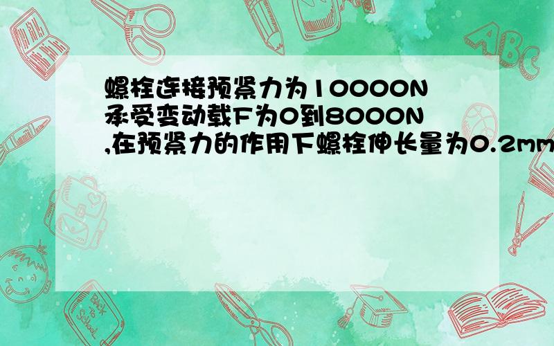 螺栓连接预紧力为10000N承受变动载F为0到8000N,在预紧力的作用下螺栓伸长量为0.2mm被连接件的收缩量为0.0