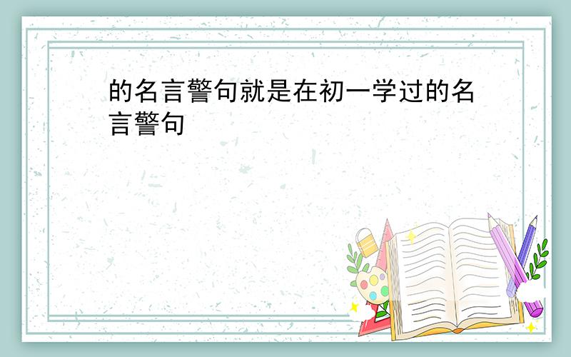 的名言警句就是在初一学过的名言警句