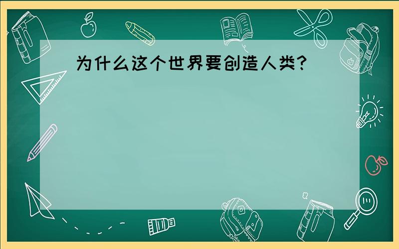 为什么这个世界要创造人类?