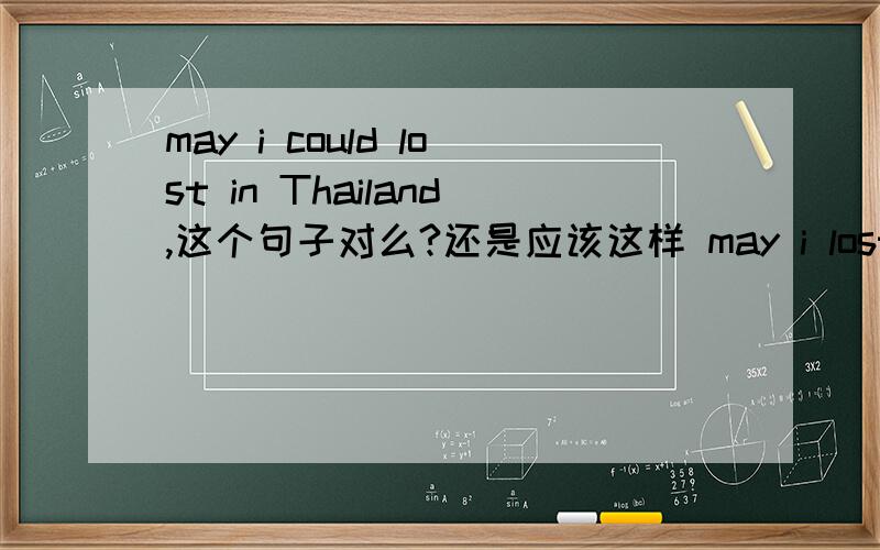 may i could lost in Thailand,这个句子对么?还是应该这样 may i lost in Tha