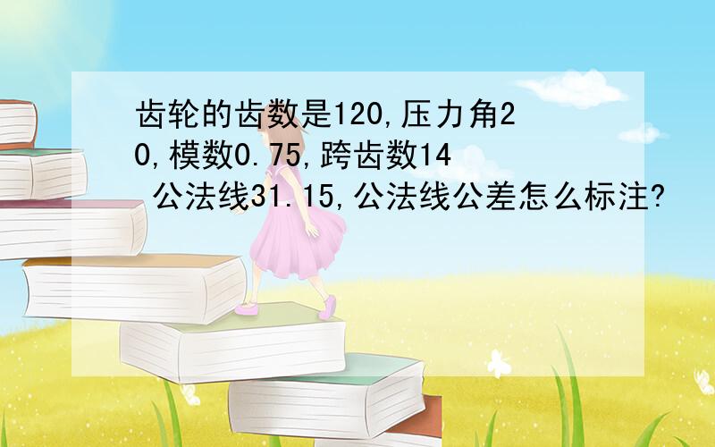 齿轮的齿数是120,压力角20,模数0.75,跨齿数14 公法线31.15,公法线公差怎么标注?