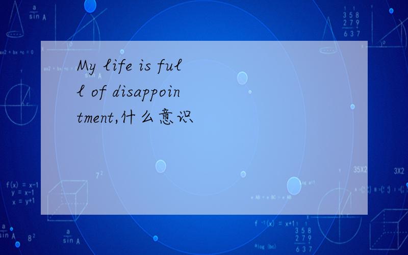 My life is full of disappointment,什么意识