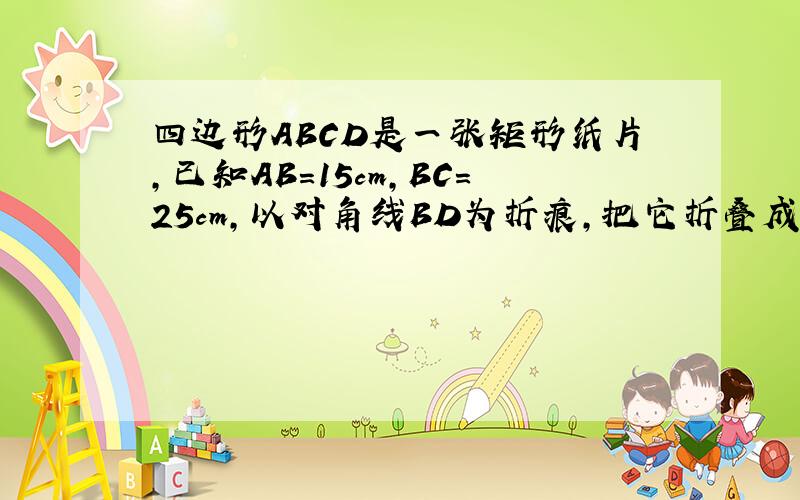 四边形ABCD是一张矩形纸片,已知AB=15cm,BC=25cm,以对角线BD为折痕,把它折叠成如图所示的图形,求AE长