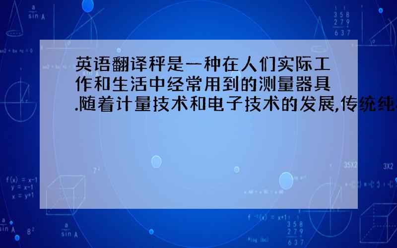 英语翻译秤是一种在人们实际工作和生活中经常用到的测量器具.随着计量技术和电子技术的发展,传统纯机械结构的杆秤、台秤、磅秤