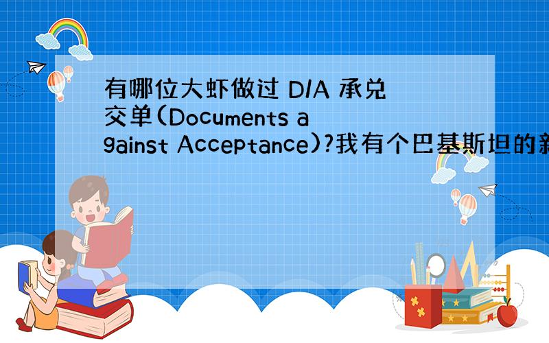 有哪位大虾做过 D/A 承兑交单(Documents against Acceptance)?我有个巴基斯坦的新客户要